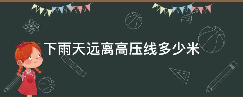 下雨天远离高压线多少米 雨天远离高压线至少多少米