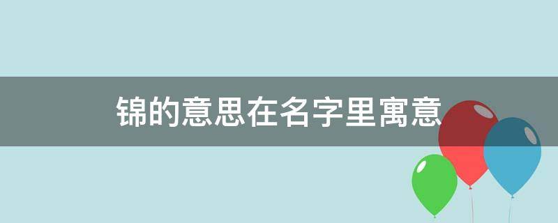 锦的意思在名字里寓意 锦字一般人用不起