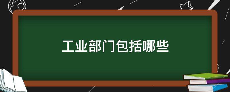 工业部门包括哪些（工业部门包括哪些地理）