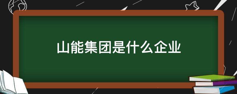 山能集团是什么企业（山能集团是国企还是央企）