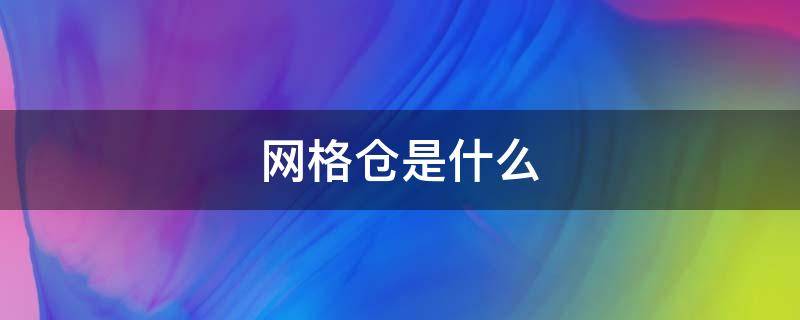 网格仓是什么 什么叫网格仓