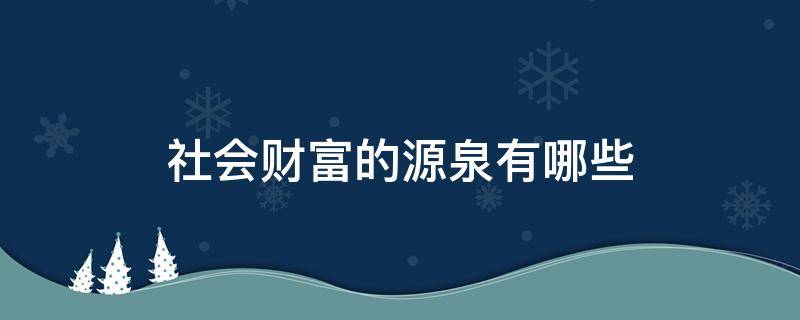 社会财富的源泉有哪些 社会财富的源泉有哪些方面