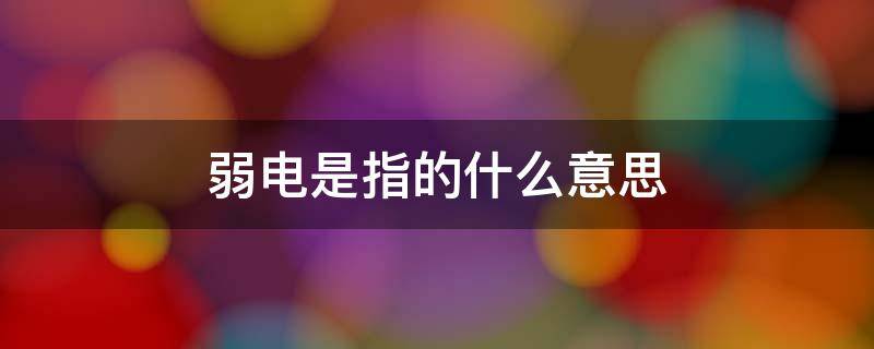 弱电是指的什么意思（强电弱电是指的什么意思）