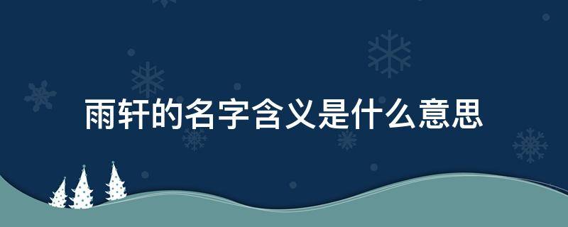雨轩的名字含义是什么意思 雨轩名字的含义和来历