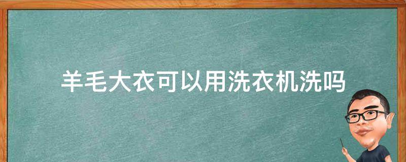 羊毛大衣可以用洗衣机洗吗 羊毛大衣可以用洗衣机洗吗滚筒洗衣机