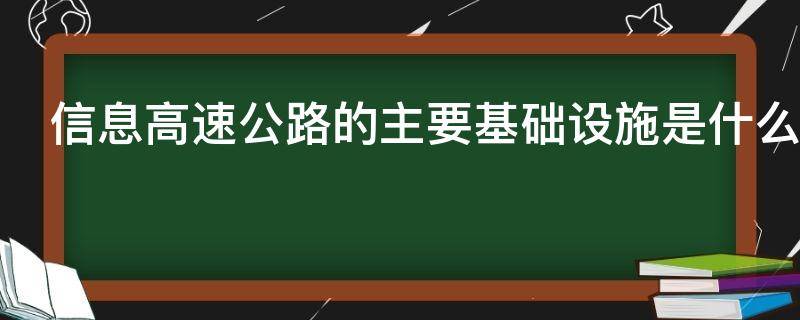 信息高速公路的主要基础设施是什么（信息高速公路的主要基础设施是什么呢）