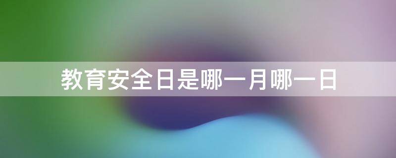 教育安全日是哪一月哪一日 教育安全日是几月几日