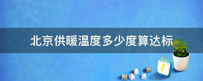 北京供暖温度多少度算达标（北京市供暖规定室内温度多少算达标?）