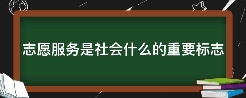志愿服务是社会什么的重要标志（志愿服务是一种什么现象）