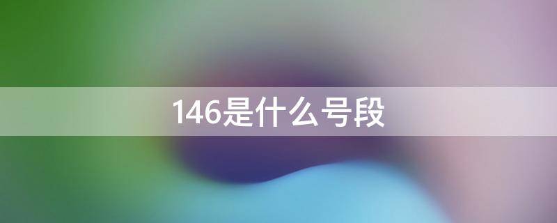 146是什么号段 146是什么号段,正规吗?