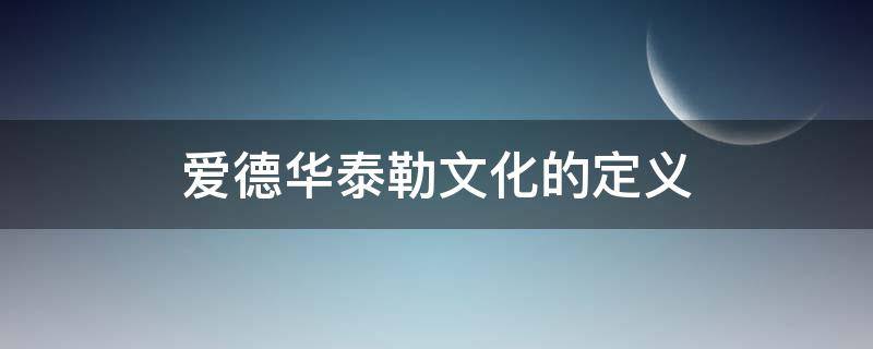 爱德华泰勒文化的定义（爱德华泰勒文化的定义理由）