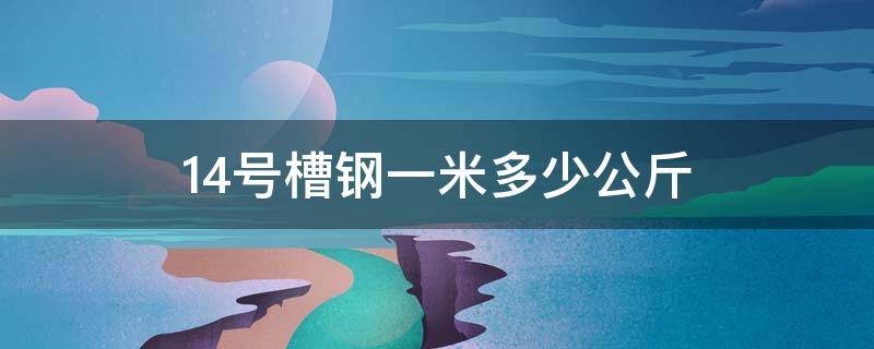 14号槽钢一米多少公斤 14号槽钢一米多少公斤,多少钱