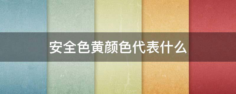 安全色黄颜色代表什么 安全颜色黄色表示什么