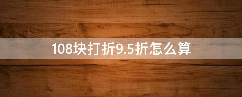 108块打折9.5折怎么算（7折是乘以0.7还是0.07）