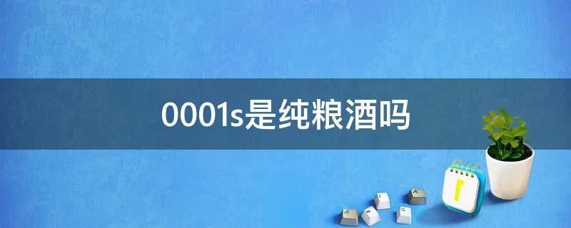 0001s是纯粮酒吗 q/llj0001s是纯粮酒吗