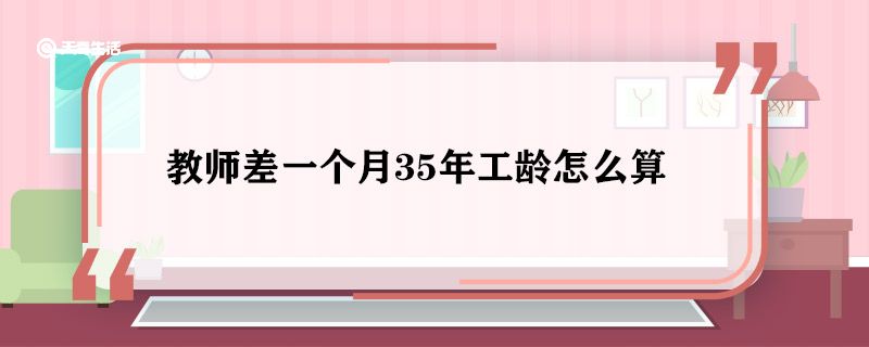 教师差一个月35年工龄怎么算 教师差一个月35年工龄算法