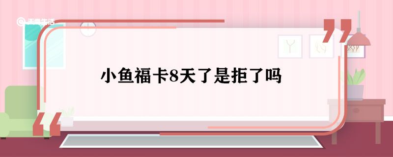 小鱼福卡8天了是拒了吗 小鱼福卡8天了还在审核