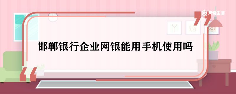 邯郸银行企业网银能用手机使用吗 邯郸银行企业网银手机能用吗