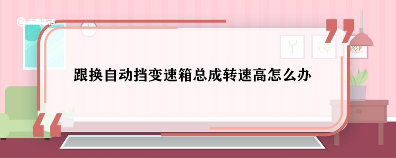 跟换自动挡变速箱总成转速高怎么办 跟换自动挡变速箱总成转速高什么原因