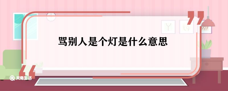 骂别人是个灯是什么意思 骂别人是个灯意思