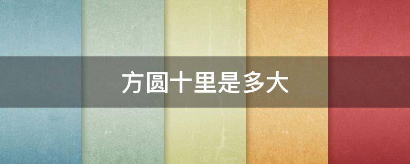 方圆十里是多大（方圆十里是多大多少亩）