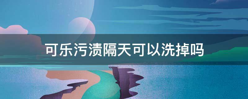 可乐污渍隔天可以洗掉吗 可乐污渍隔天能洗掉吗