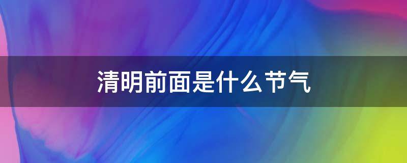 清明前面是什么节气（清明前后什么）