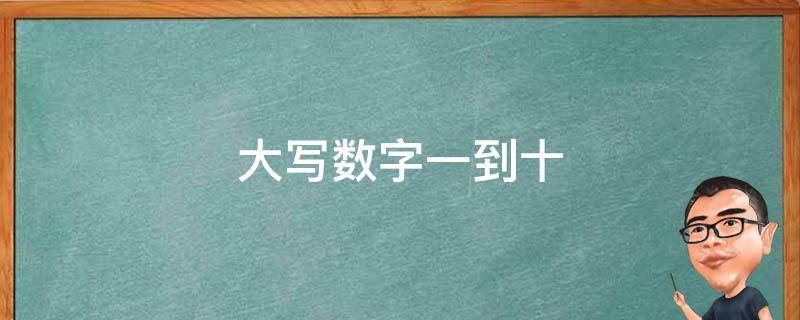 大写数字一到十 大写数字一到十怎么写