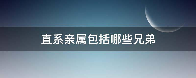 直系亲属包括哪些兄弟（直系亲属包括哪些兄弟关系）