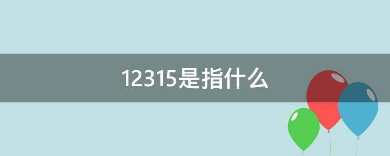 12315是指什么（消费者投诉找谁最有效）