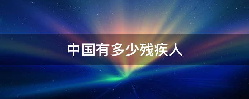 中国有多少残疾人 中国有多少残疾人和正常人结婚