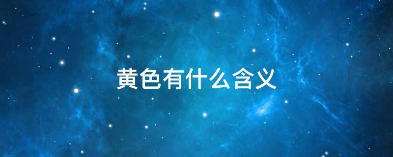 黄色有什么含义（黄色有什么含义吗）