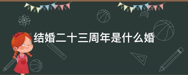 结婚二十三周年是什么婚 结婚二十三周年是什么婚适合送什么