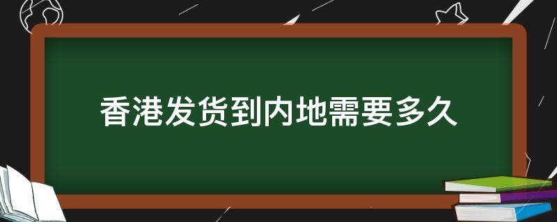 香港发货到内地需要多久（香港发货到内地需要多久京东快递）