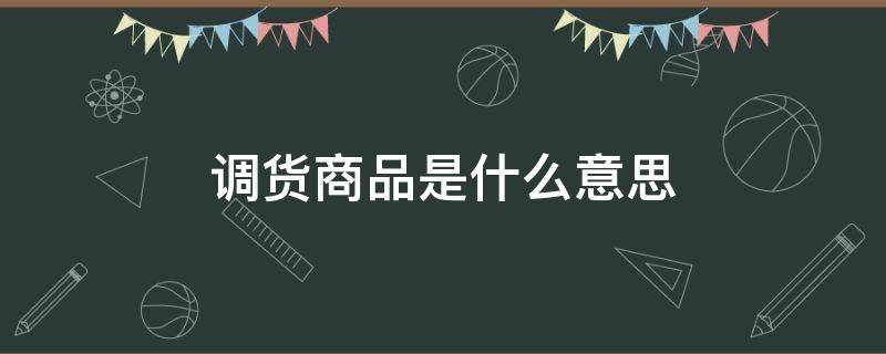 调货商品是什么意思（华为调货商品是什么意思）