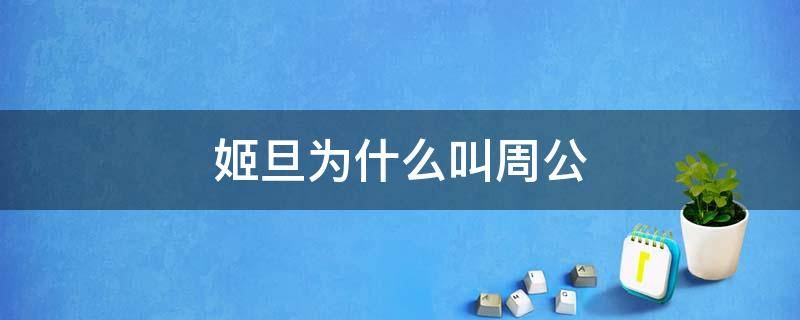 姬旦为什么叫周公（姬旦为什么叫周公后人姓什么）