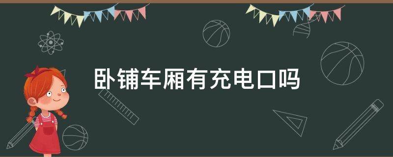卧铺车厢有充电口吗 卧铺车厢有充电口吗