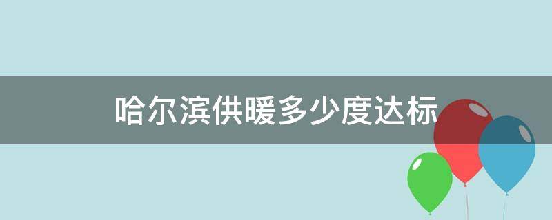 哈尔滨供暖多少度达标（哈尔滨供暖室温正常多少度）