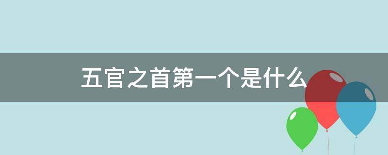 五官之首第一个是什么 五官之首是什么意思
