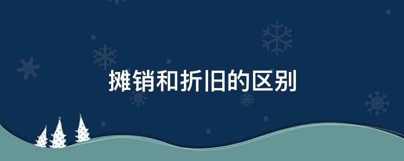 摊销和折旧的区别（固定资产摊销和折旧的区别）