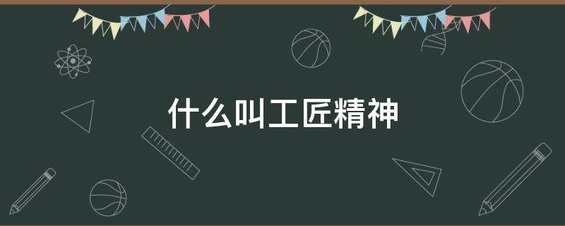 什么叫工匠精神 什么叫工匠精神?而作为学生的我们应该怎么做?