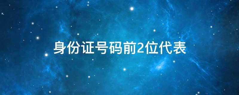 身份证号码前2位代表（身份证号码前2位代表什么地方）