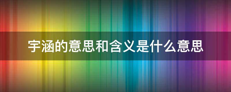 宇涵的意思和含义是什么意思（宇涵什么意思?）
