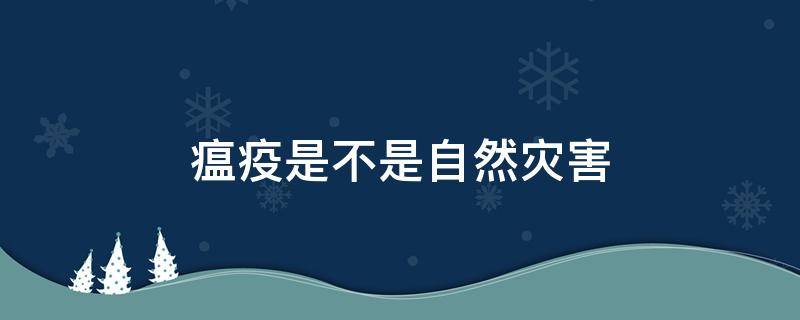 瘟疫是不是自然灾害 瘟疫是不是自然灾害呢