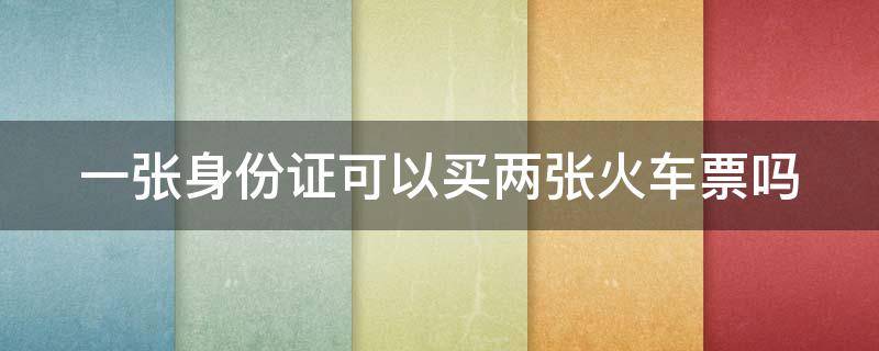 一张身份证可以买两张火车票吗 身份证可以查询车票信息吗