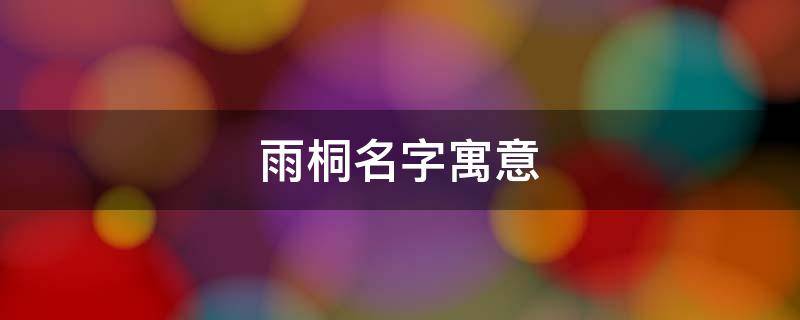 雨桐名字寓意 雨桐名字寓意怎么样