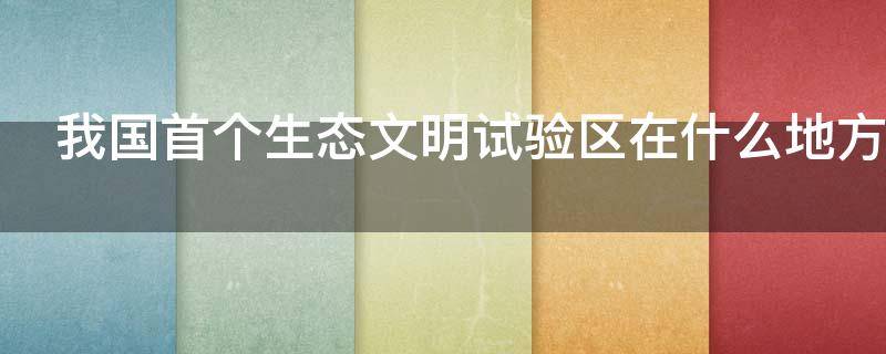 我国首个生态文明试验区在什么地方 中国首个生态文明试验区是哪个省