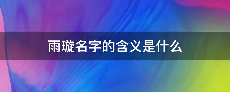 雨璇名字的含义是什么（雨璇作为名字怎么样）