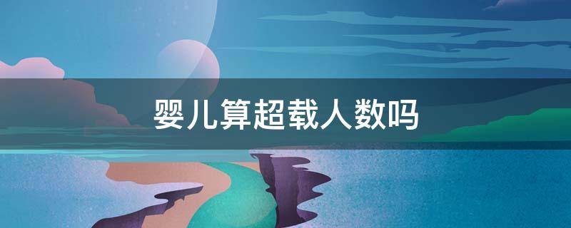 婴儿算超载人数吗（5大人1个婴儿算超载吗）