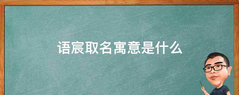 语宸取名寓意是什么 语宸取名寓意是什么呢